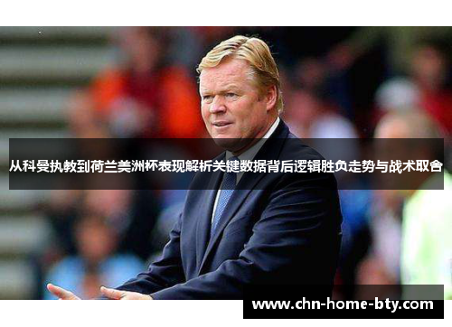从科曼执教到荷兰美洲杯表现解析关键数据背后逻辑胜负走势与战术取舍