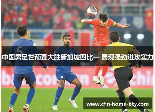 中国男足世预赛大胜新加坡四比一 展现强劲进攻实力