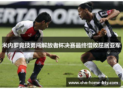 米内罗竞技勇闯解放者杯决赛最终惜败屈居亚军