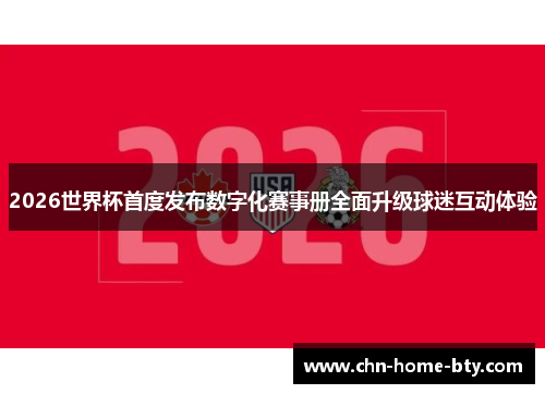 2026世界杯首度发布数字化赛事册全面升级球迷互动体验 2026世界杯首度发布数字化赛事册全面升级球迷互动体验