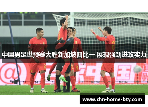 中国男足世预赛大胜新加坡四比一 展现强劲进攻实力