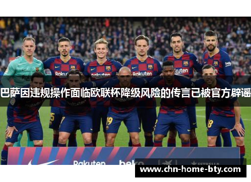 巴萨因违规操作面临欧联杯降级风险的传言已被官方辟谣