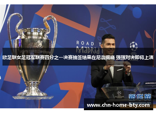 欧足联女足冠军联赛四分之一决赛抽签结果在尼翁揭晓 强强对决即将上演