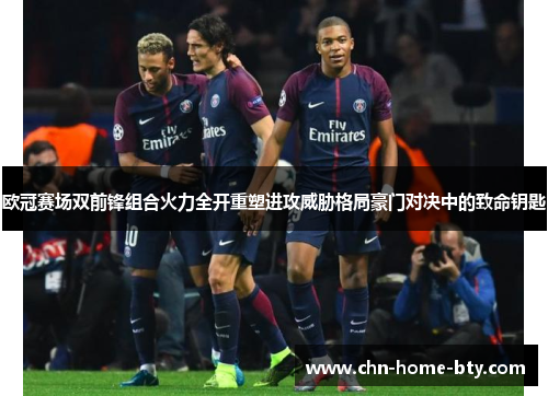 欧冠赛场双前锋组合火力全开重塑进攻威胁格局豪门对决中的致命钥匙