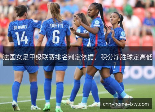法国女足甲级联赛排名判定依据，积分净胜球定高低